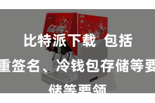 比特派下载 包括多重签名、冷钱包存储等要领