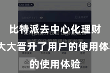 比特派去中心化理财 大大晋升了用户的使用体验