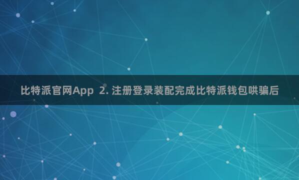 比特派官网App 2. 注册登录装配完成比特派钱包哄骗后