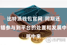比特派钱包官网 同期还不错参与到平台的处置和发展中来