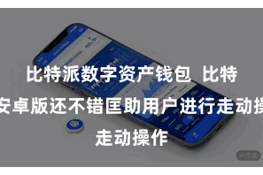 比特派数字资产钱包  比特派安卓版还不错匡助用户进行走动操作