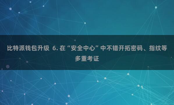 比特派钱包升级  6. 在“安全中心”中不错开拓密码、指纹等多重考证
