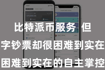 比特派币服务  但用户的数字钞票却很困难到实在的自主掌控