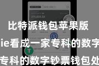 比特派钱包苹果版  Bitpie看成一家专科的数字钞票钱包处事商