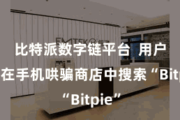比特派数字链平台  用户不错在手机哄骗商店中搜索“Bitpie”