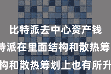 比特派去中心资产钱包  比特派在里面结构和散热筹划上也有所升级