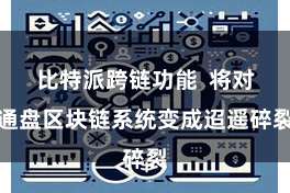 比特派跨链功能  将对通盘区块链系统变成迢遥碎裂