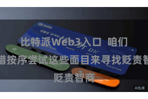 比特派Web3入口  咱们不错按序尝试这些面目来寻找贬责智商