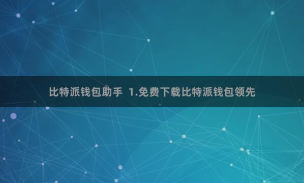 比特派钱包助手  1.免费下载比特派钱包领先