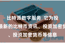 比特派数字服务  它为投资者提供最新的比特币资讯、投资加密货币等信息