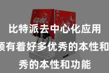 比特派去中心化应用  它领有着好多优秀的本性和功能