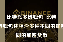 比特派多链钱包  比特派多链钱包还相沿多种不同的加密货币